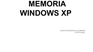 MEMORIA
WINDOWS XP
CARLOS NEGUERUELA SOBRINO
AITOR AZNAL
 