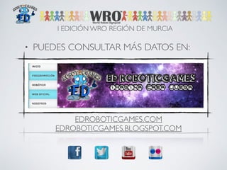 I EDICIÓN WRO REGIÓN DE MURCIA 
• PUEDES CONSULTAR MÁS DATOS EN: 
EDROBOTICGAMES.COM 
EDROBOTICGAMES.BLOGSPOT.COM 
