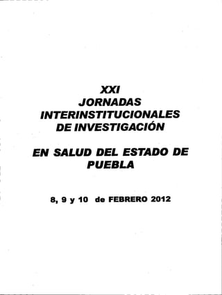 XXI
        JORNADAS
 INTERINSTITUCIONALES
    DE INVESTIGACIÓN

EN SALUD DEL ESTADO DE
        PUEBLA


  8, 9 Y 10 de FEBRERO2012
 