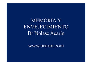 MEMORIA Y
ENVEJECIMIENTO
Dr Nolasc Acarín
www.acarin.com
 