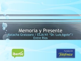 Memoria y Presente
Natacha Graizzaro / ESJA N1 “Dr. Luis Agote”/
Entre Ríos
 