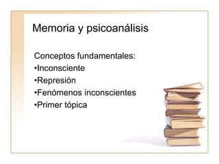 Memoria y psicoanálisis
Conceptos fundamentales:
•Inconsciente
•Represión
•Fenómenos inconscientes
•Primer tópica
 