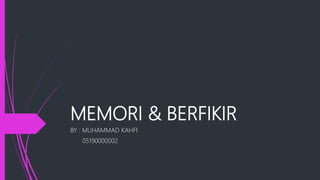MEMORI & BERFIKIR
BY : MUHAMMAD KAHFI
05190000002
 