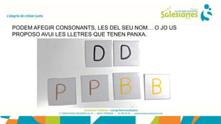 PODEM AFEGIR CONSONANTS, LES DEL SEU NOM… O JO US
PROPOSO AVUI LES LLETRES QUE TENEN PANXA.