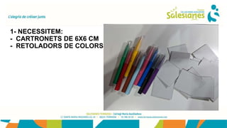 1- NECESSITEM:
- CARTRONETS DE 6X6 CM
- RETOLADORS DE COLORS