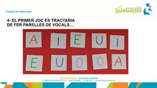 4- EL PRIMER JOC ES TRACTARIA
DE FER PARELLES DE VOCALS…