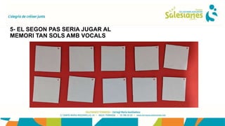 5- EL SEGON PAS SERIA JUGAR AL
MEMORI TAN SOLS AMB VOCALS