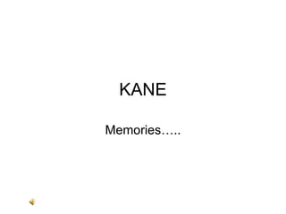 KANE Memories….. 