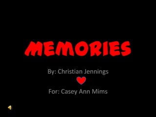 Memories By: Christian Jennings For: Casey Ann Mims   