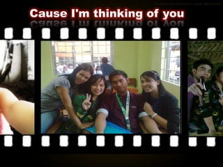 Cause I'm thinking of you
 