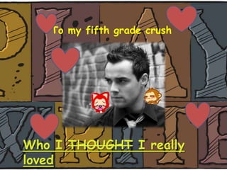 To my fifth grade crush




Who I THOUGHT I really
loved
 