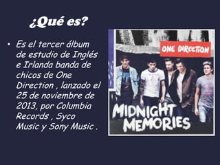 ¿Qué es?
• Es el tercer álbum

de estudio de Inglés
e Irlanda banda de
chicos de One
Direction , lanzado el
25 de noviembre de
2013, por Columbia
Records , Syco
Music y Sony Music .

 