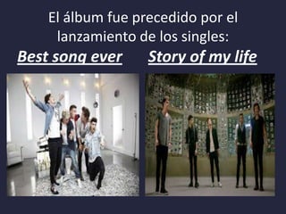 El álbum fue precedido por el
lanzamiento de los singles:

Best song ever

Story of my life

 