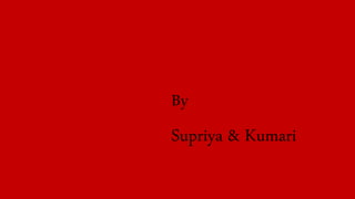 By
Supriya & Kumari
 