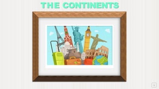 1
THE CONTINENTS
 