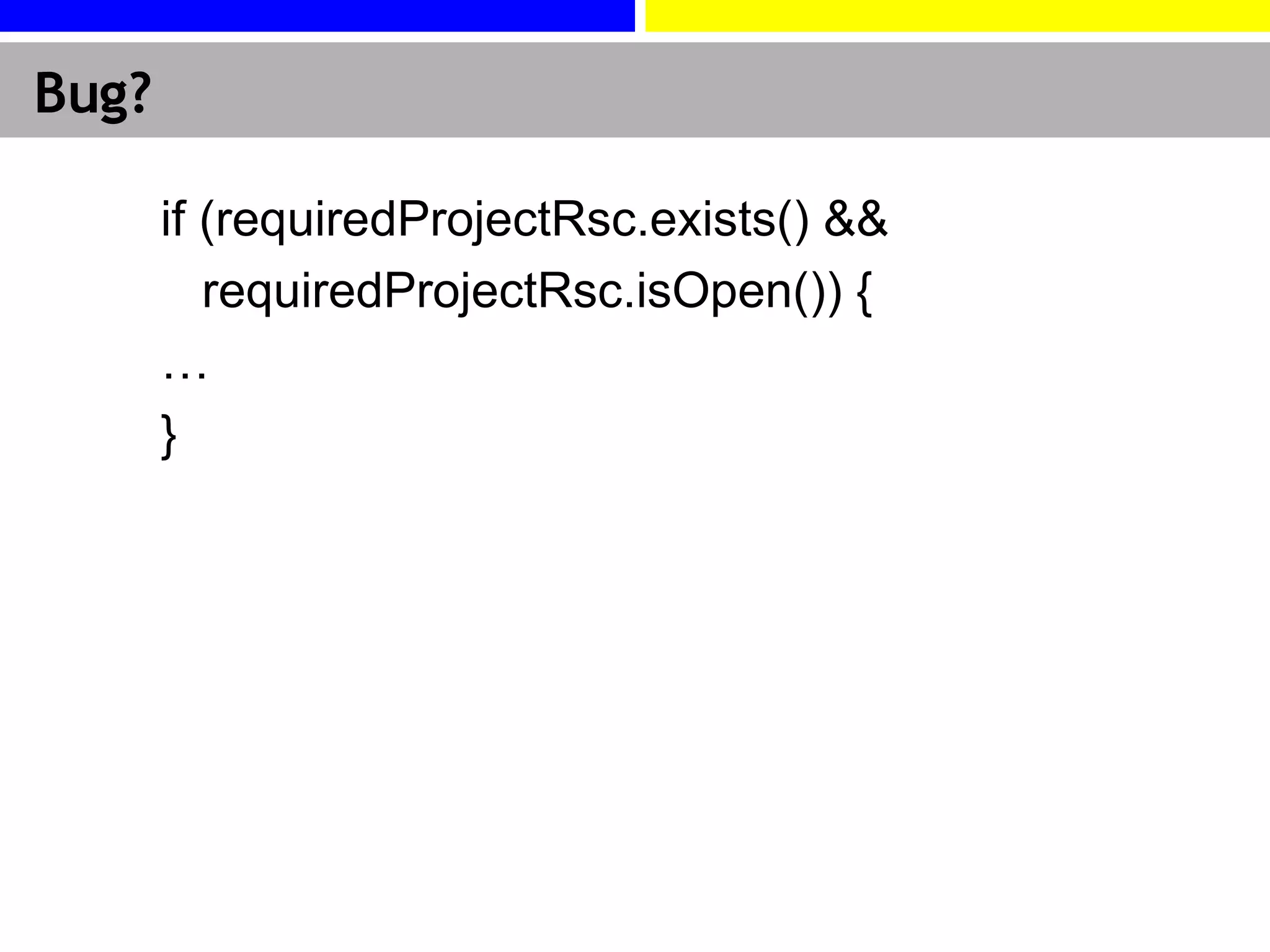 Bug? if (requiredProjectRsc.exists() && requiredProjectRsc.isOpen()) { … } 