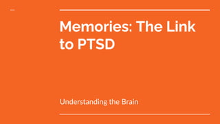 Memories: The Link
to PTSD
Understanding the Brain
 
