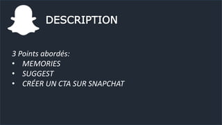 DESCRIPTION
3 Points abordés:
• MEMORIES
• SUGGEST
• CRÉER UN CTA SUR SNAPCHAT
 
