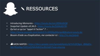 ✎ RESSOURCES
• Introducing Memories - https://youtu.be/nm1RfWn0tQ8
• Snapchat Update v9.34.0 - https://youtu.be/fsEkkAfrFRI
• Qu'est ce qu'un "appel à l'action" ? -
https://www.youtube.com/watch?v=KXQ0gjMamp4&feature=youtu.be
• Besoin d'aide ou d'explication, me contacter ici : http://m.me/jolyvk
• 🎥 MON MATOS : https://docs.google.com/spreadsheets/d/1VU2C9gm_BMpElv-
tXs7RUo0qp7UD1vQ2MnRdKZrscBA/edit?usp=sharing
 