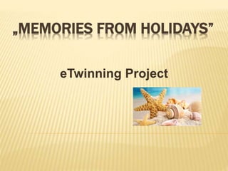 „MEMORIES FROM HOLIDAYS” 
eTwinning Project 
 