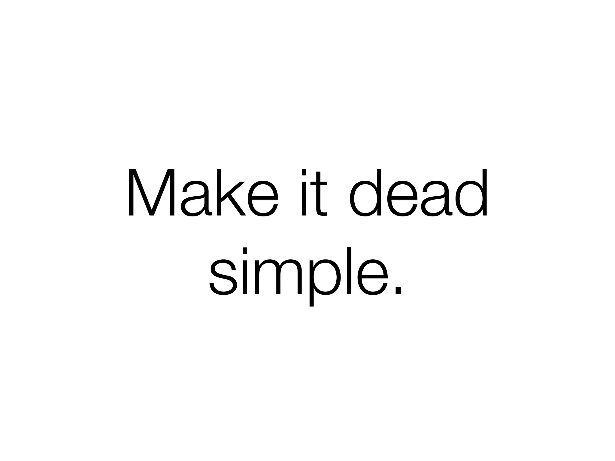 Make it dead
  simple.
 