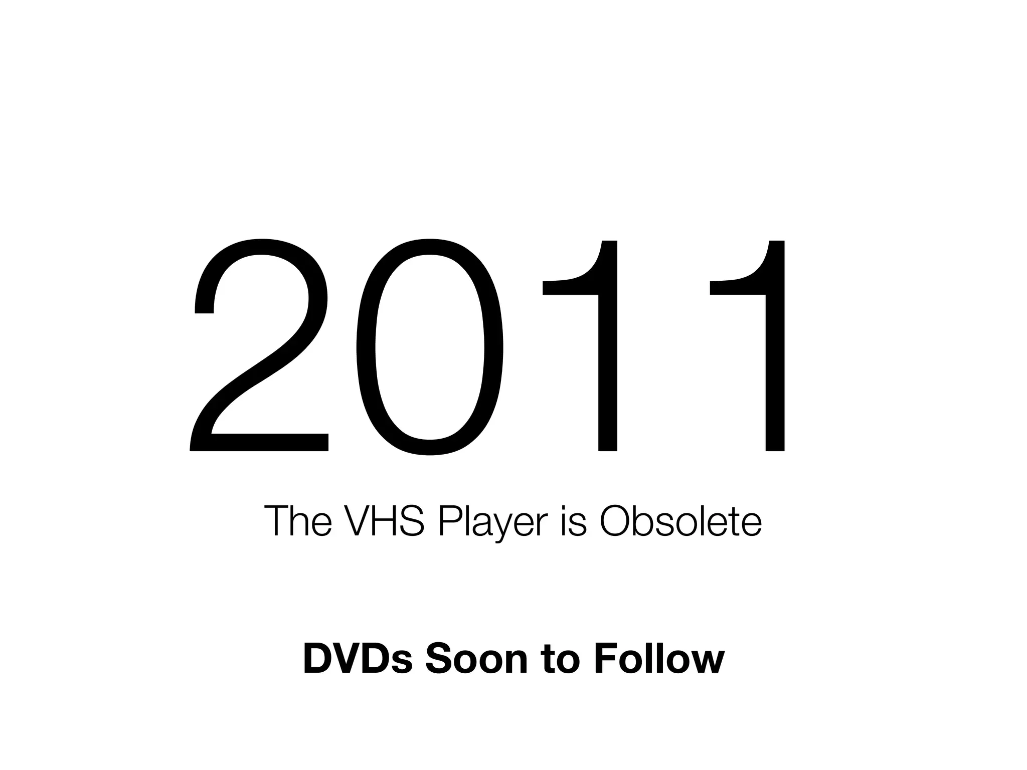 2011
The VHS Player is Obsolete


 DVDs Soon to Follow
 