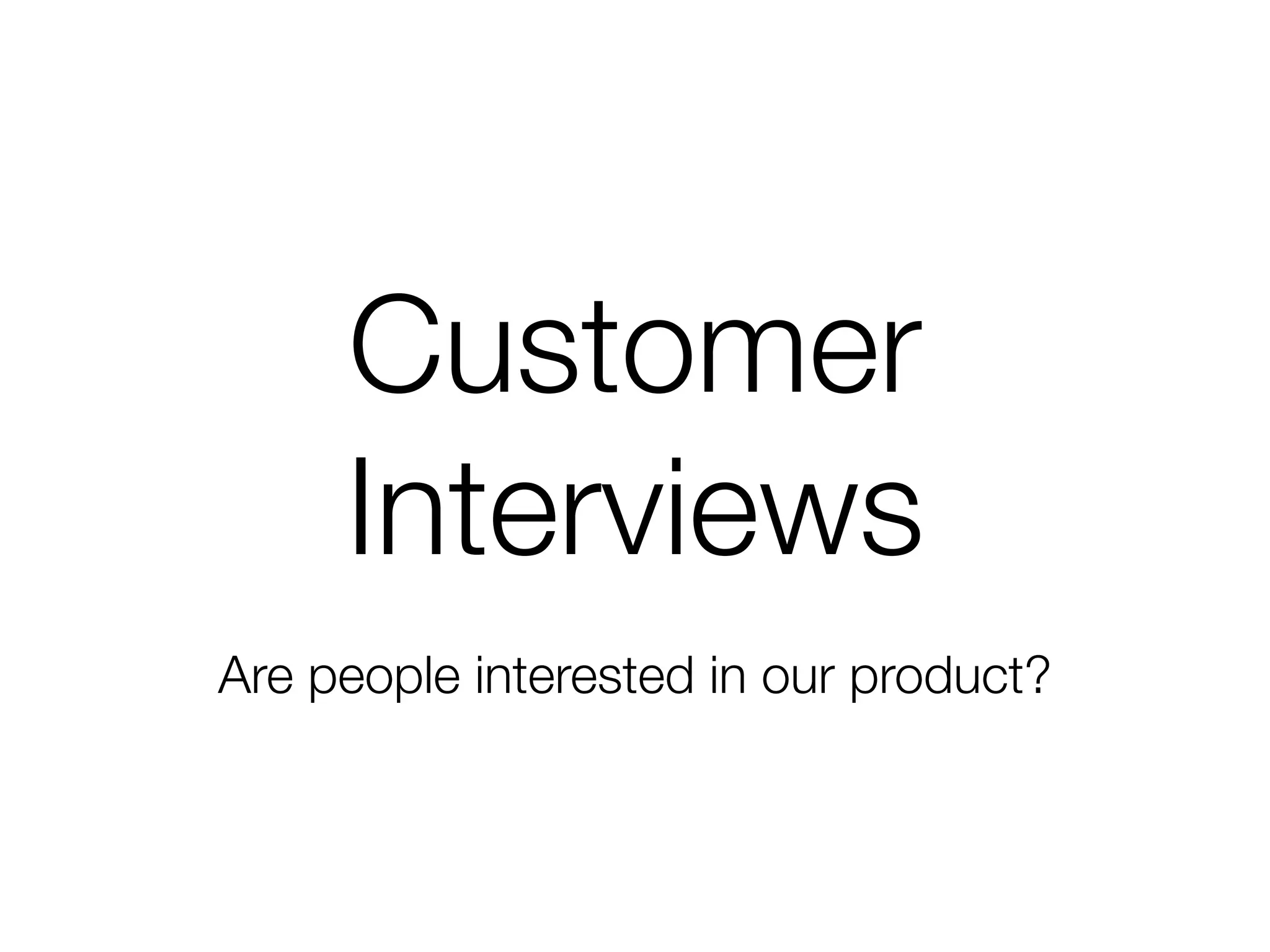 Customer
     Interviews
Are people interested in our product?
 