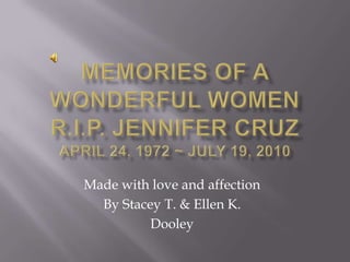 Memories of A Wonderful WomenR.I.P. Jennifer CruzApril 24, 1972 ~ July 19, 2010 Made with love and affection  By Stacey T. & Ellen K. Dooley 