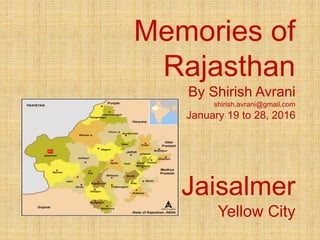 Memories of
Rajasthan
By Shirish Avrani
shirish.avrani@gmail.com
January 19 to 28, 2016
Jaisalmer
Yellow City
 