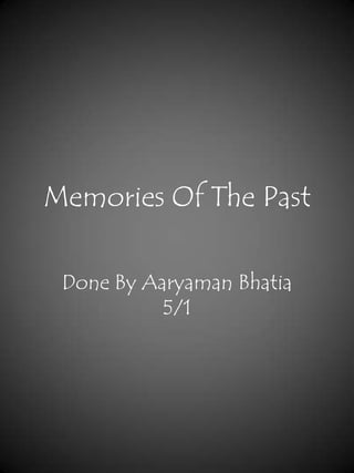 Memories Of The Past

 Done By Aaryaman Bhatia
           5/1
 
