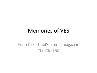 Memories of VES

From the school’s alumni magazine
           The Old 160
 