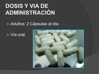 DOSIS Y VIA DE 
ADMINISTRACIÓN 
 Adultos: 2 Cápsulas al día. 
 Vía oral. 
 