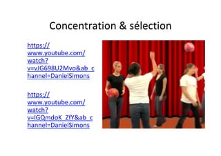 Concentration	&	sélection	
https://
www.youtube.com/
watch?
v=vJG698U2Mvo&ab_c
hannel=DanielSimons	
	
https://
www.youtube.com/
watch?
v=IGQmdoK_ZfY&ab_c
hannel=DanielSimons	
	
	
 