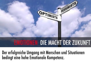 EMOTIONEN DIE MACHT DER ZUKUNFT
Der erfolgreiche Umgang mit Menschen und Situationen
bedingt eine hohe Emotionale Kompetenz.
 