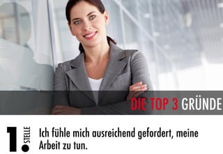 DIE TOP 3 GRÜNDE

1.
         Ich fühle mich ausreichend gefordert, meine
  STELLE




            Arbeit zu tun.
 