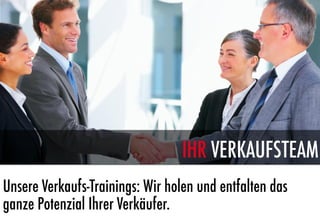 IHR VERKAUFSTEAM
Unsere Verkaufs-Trainings: Wir holen und entfalten das
ganze Potenzial Ihrer Verkäufer.
 