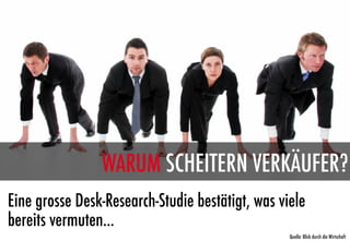WARUM SCHEITERN VERKÄUFER?
Eine grosse Desk-Research-Studie bestätigt, was viele
bereits vermuten...
                                                  Quelle: Blick durch die Wirtschaft
 
