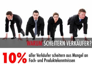WARUM SCHEITERN VERKÄUFER?

10%
   aller Verkäufer scheitern aus Mangel an
       Fach- und Produktekenntnissen
 