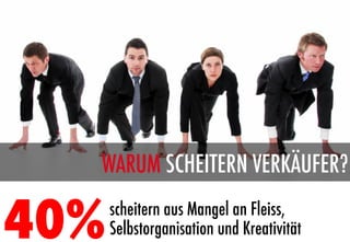 WARUM SCHEITERN VERKÄUFER?

40%
   scheitern aus Mangel an Fleiss,
       Selbstorganisation und Kreativität
 