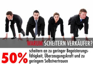 WARUM SCHEITERN VERKÄUFER?
       scheitern an zu geringer Begeisterungs-

50%
   fähigkeit, Überzeugungskraft und zu
       geringem Selbstvertrauen
 