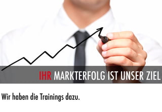 IHR MARKTERFOLG IST UNSER ZIEL
Wir haben die Trainings dazu.
 