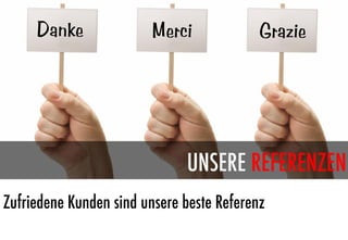 Danke              Merci              Grazie




                              UNSERE REFERENZEN
Zufriedene Kunden sind unsere beste Referenz
 