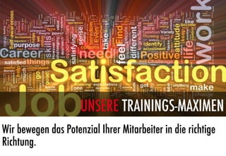 UNSERE TRAININGS-MAXIMEN
Wir bewegen das Potenzial Ihrer Mitarbeiter in die richtige
Richtung.
 