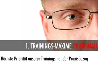 1. TRAININGS-MAXIME PRAXISNAH
Höchste Priorität unserer Trainings hat der Praxisbezug
 