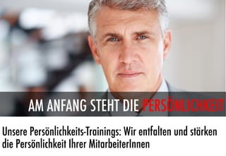 AM ANFANG STEHT DIE PERSÖNLICHKEIT
Unsere Persönlichkeits-Trainings: Wir entfalten und stärken
die Persönlichkeit Ihrer MitarbeiterInnen
 