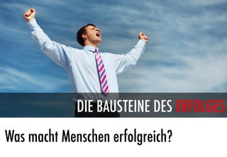 DIE BAUSTEINE DES ERFOLGES
Was macht Menschen erfolgreich?
 