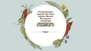 MEMORI
Perkembangan
kognitif dan daya
ingatan Memori
Keupayaan
mengingat
Kepintaran dan
kreativiti
 