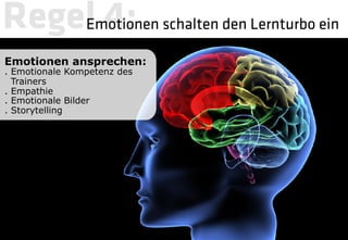 Regel 4: 
 schalten den Lernturbo ein
    Emotionen

Emotionen ansprechen:
. Emotionale Kompetenz des
  Trainers
. Empathie
. Emotionale Bilder
. Storytelling
 