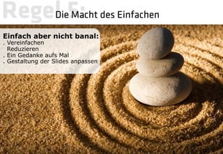 Regel 5: 
 des Einfachen
    Die Macht

Einfach aber nicht banal:
. Vereinfachen
  Reduzieren
. Ein Gedanke aufs Mal
. Gestaltung der Slides anpassen
 