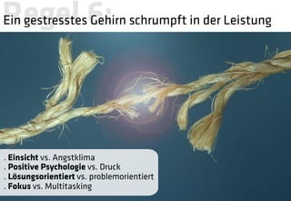 Regel 6: 
 schrumpft in der Leistung
Ein gestresstes Gehirn




. Einsicht vs. Angstklima
. Positive Psychologie vs. Druck
. Lösungsorientiert vs. problemorientiert
. Fokus vs. Multitasking
 